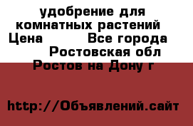 удобрение для комнатных растений › Цена ­ 150 - Все города  »    . Ростовская обл.,Ростов-на-Дону г.